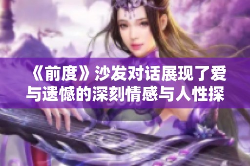 《前度》沙发对话展现了爱与遗憾的深刻情感与人性探讨