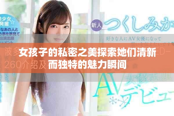 女孩子的私密之美探索她们清新而独特的魅力瞬间