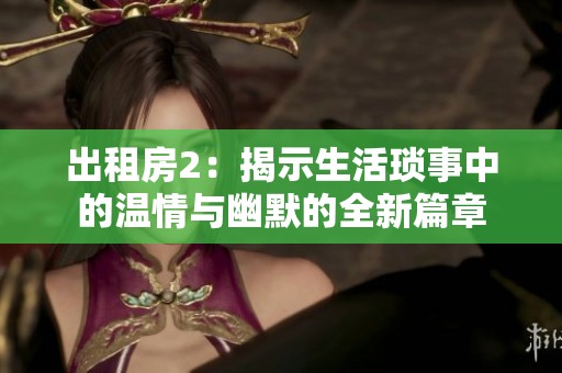 出租房2：揭示生活琐事中的温情与幽默的全新篇章