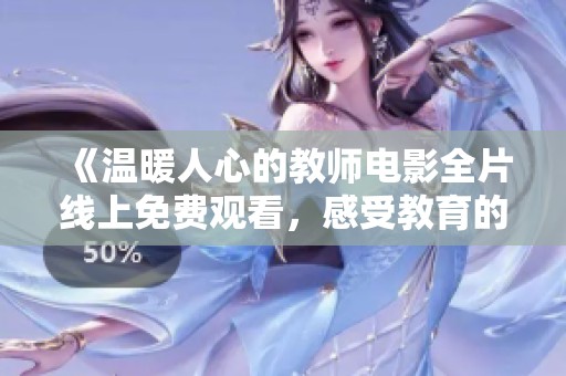 《温暖人心的教师电影全片线上免费观看，感受教育的力量与爱》