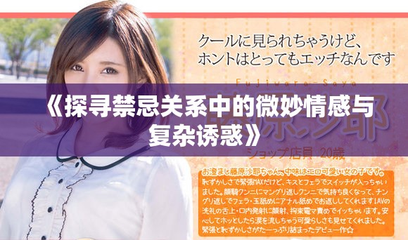 《探寻禁忌关系中的微妙情感与复杂诱惑》