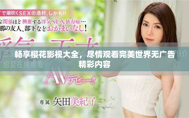 畅享樱花影视大全，尽情观看完美世界无广告精彩内容