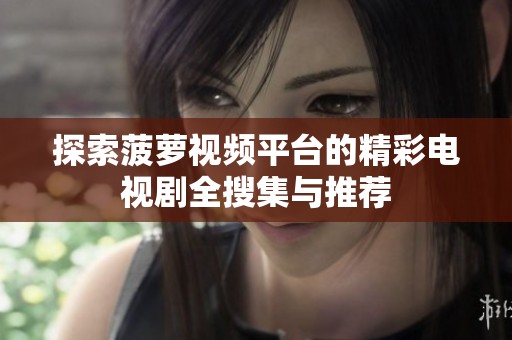 探索菠萝视频平台的精彩电视剧全搜集与推荐