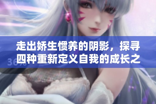 走出娇生惯养的阴影，探寻四种重新定义自我的成长之路