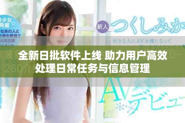 全新日批软件上线 助力用户高效处理日常任务与信息管理