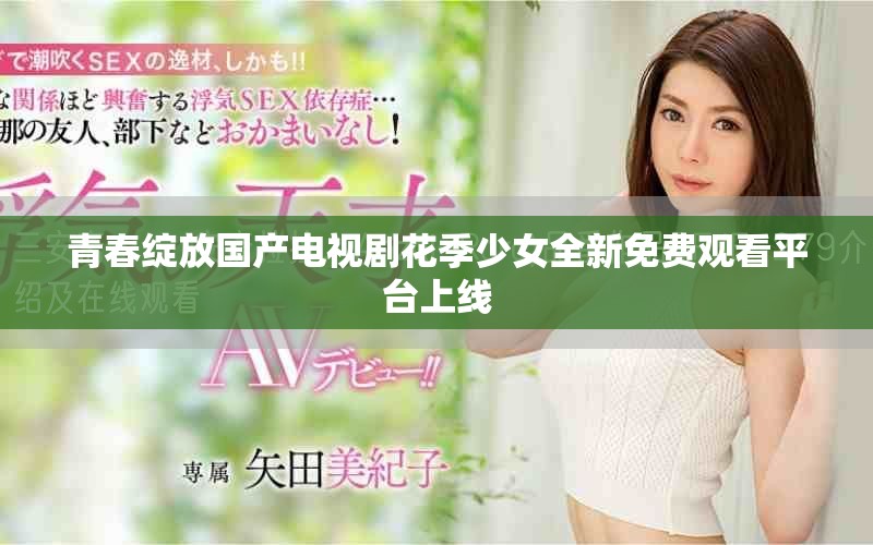 青春绽放国产电视剧花季少女全新免费观看平台上线