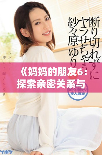 《妈妈的朋友6：探索亲密关系与家庭秘密的复杂交织》