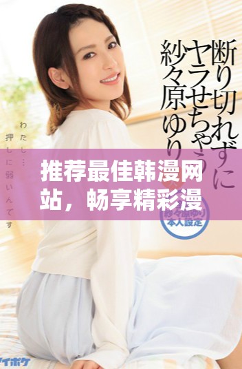 推荐最佳韩漫网站，畅享精彩漫画世界与丰富作品选择