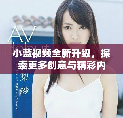 小蓝视频全新升级，探索更多创意与精彩内容的无限可能