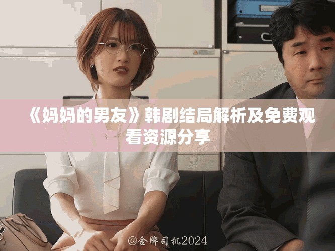 《妈妈的男友》韩剧结局解析及免费观看资源分享
