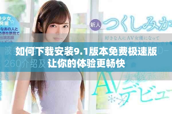 如何下载安装9.1版本免费极速版让你的体验更畅快