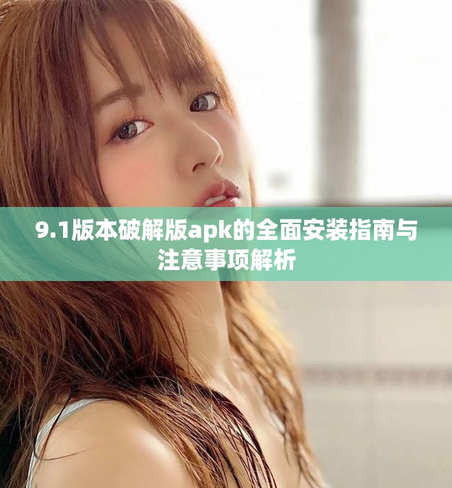 9.1版本破解版apk的全面安装指南与注意事项解析