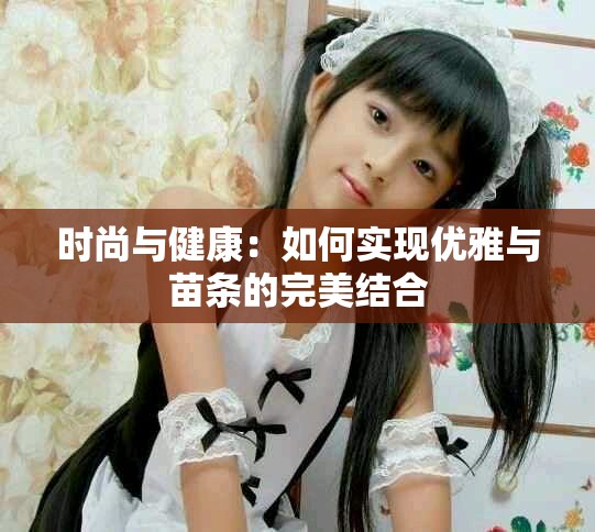 时尚与健康：如何实现优雅与苗条的完美结合
