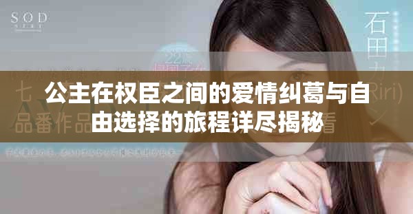 公主在权臣之间的爱情纠葛与自由选择的旅程详尽揭秘