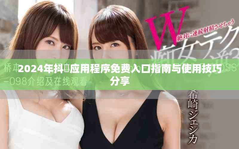 2024年抖抈应用程序免费入口指南与使用技巧分享
