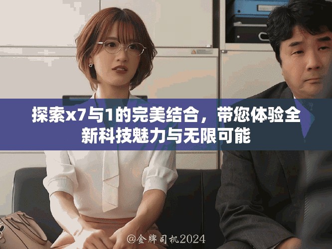 探索x7与1的完美结合，带您体验全新科技魅力与无限可能