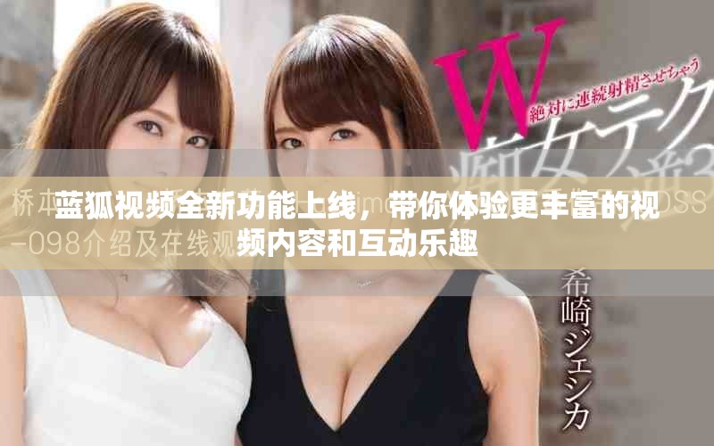 蓝狐视频全新功能上线，带你体验更丰富的视频内容和互动乐趣