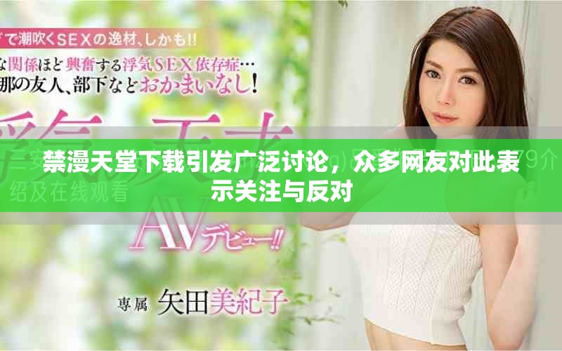 禁漫天堂下载引发广泛讨论，众多网友对此表示关注与反对