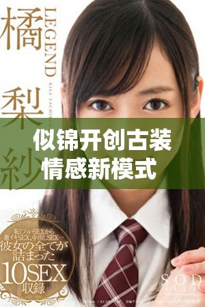 似锦开创古装情感新模式 探索爱情与文化交织的动人故事