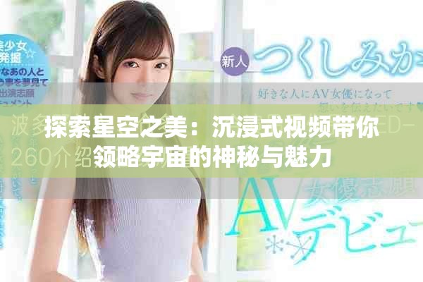 探索星空之美：沉浸式视频带你领略宇宙的神秘与魅力