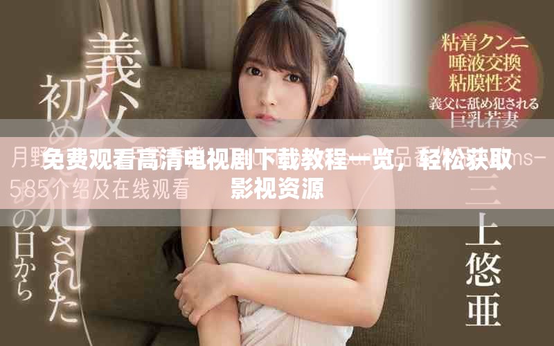 免费观看高清电视剧下载教程一览，轻松获取影视资源