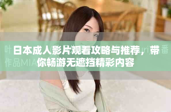 日本成人影片观看攻略与推荐，带你畅游无遮挡精彩内容