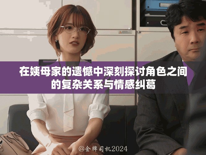 在姨母家的遗憾中深刻探讨角色之间的复杂关系与情感纠葛