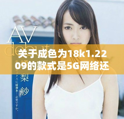 关于成色为18k1.2209的款式是5G网络还是4G网络的探讨