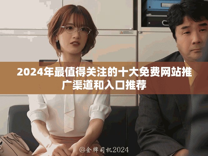 2024年最值得关注的十大免费网站推广渠道和入口推荐