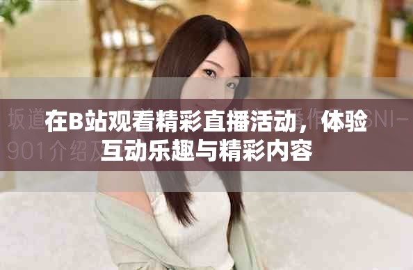 在B站观看精彩直播活动，体验互动乐趣与精彩内容