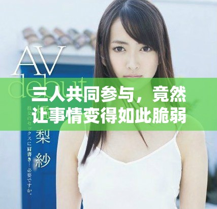 三人共同参与，竟然让事情变得如此脆弱和无力