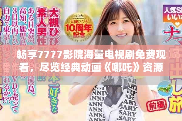 畅享7777影院海量电视剧免费观看，尽览经典动画《哪吒》资源