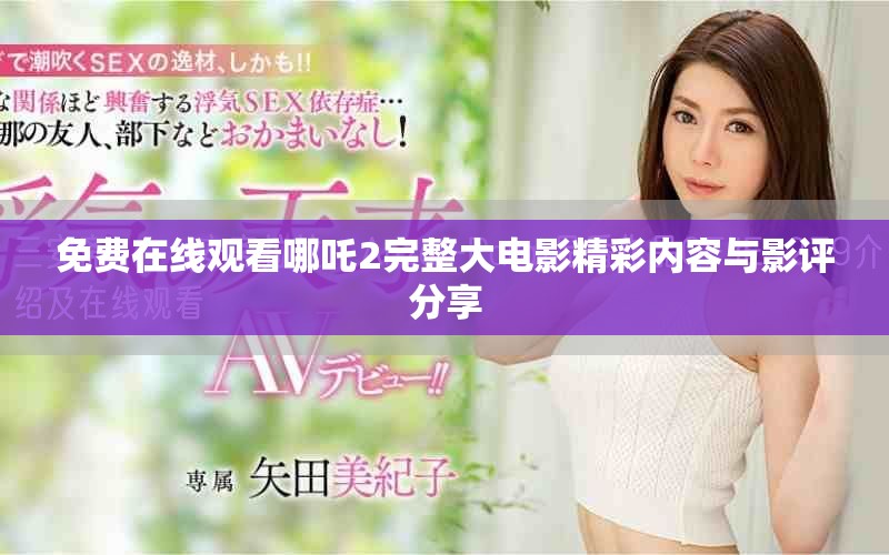 免费在线观看哪吒2完整大电影精彩内容与影评分享
