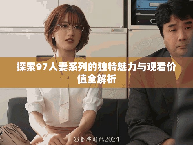 探索97人妻系列的独特魅力与观看价值全解析