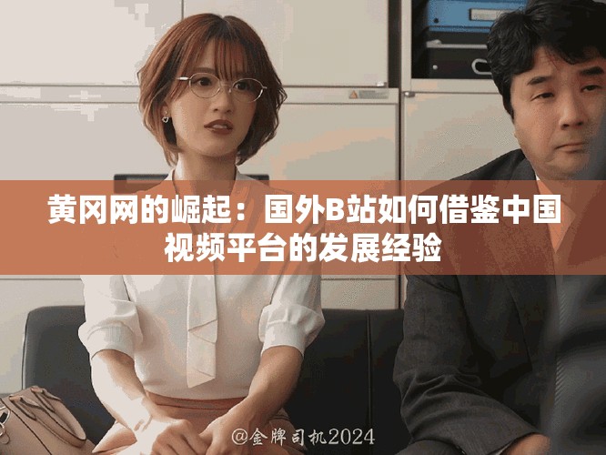 黄冈网的崛起：国外B站如何借鉴中国视频平台的发展经验