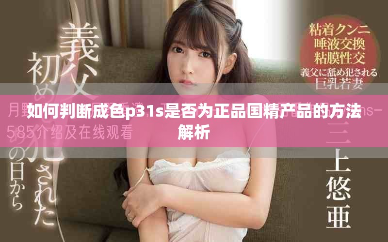 如何判断成色p31s是否为正品国精产品的方法解析