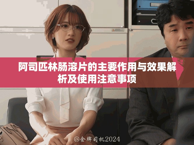 阿司匹林肠溶片的主要作用与效果解析及使用注意事项