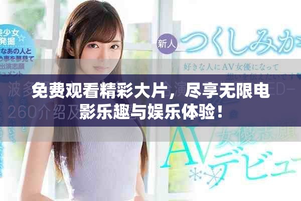 免费观看精彩大片，尽享无限电影乐趣与娱乐体验！