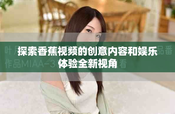 探索香蕉视频的创意内容和娱乐体验全新视角