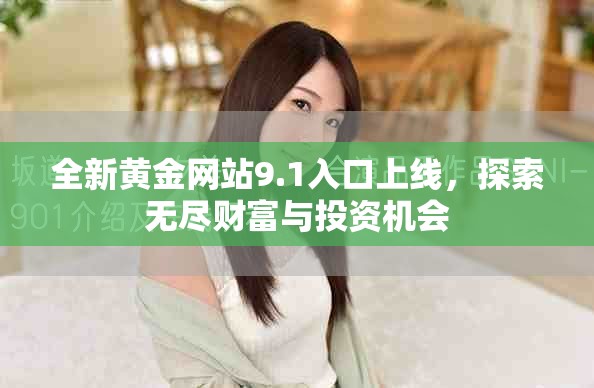 全新黄金网站9.1入口上线，探索无尽财富与投资机会