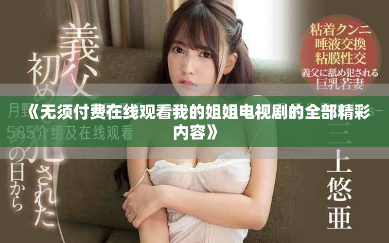 《无须付费在线观看我的姐姐电视剧的全部精彩内容》