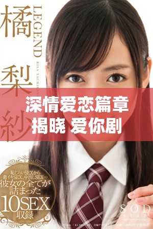 深情爱恋篇章揭晓 爱你剧集每集精彩剧情全解析