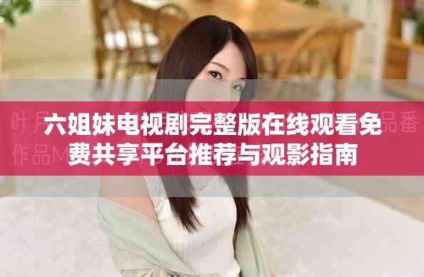 六姐妹电视剧完整版在线观看免费共享平台推荐与观影指南