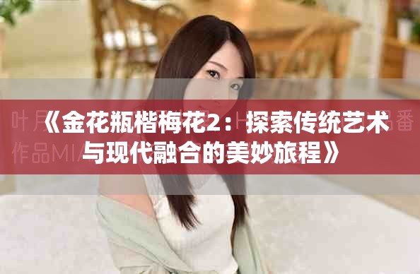 《金花瓶楷梅花2：探索传统艺术与现代融合的美妙旅程》