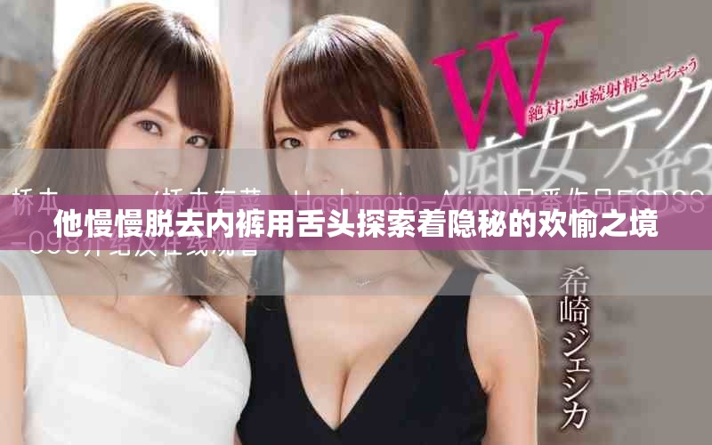 他慢慢脱去内裤用舌头探索着隐秘的欢愉之境