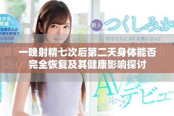 一晚射精七次后第二天身体能否完全恢复及其健康影响探讨