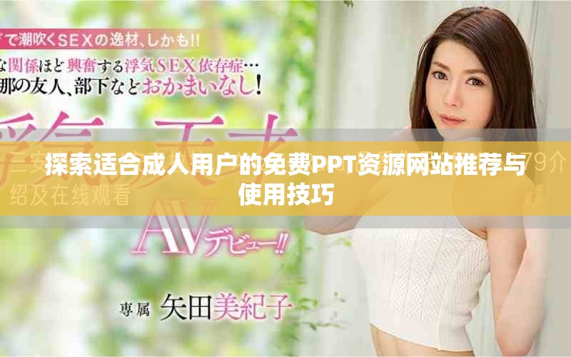 探索适合成人用户的免费PPT资源网站推荐与使用技巧