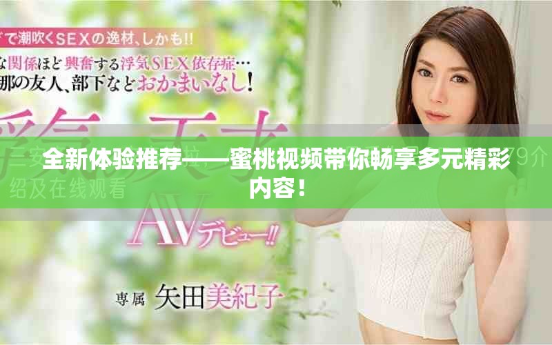全新体验推荐——蜜桃视频带你畅享多元精彩内容！