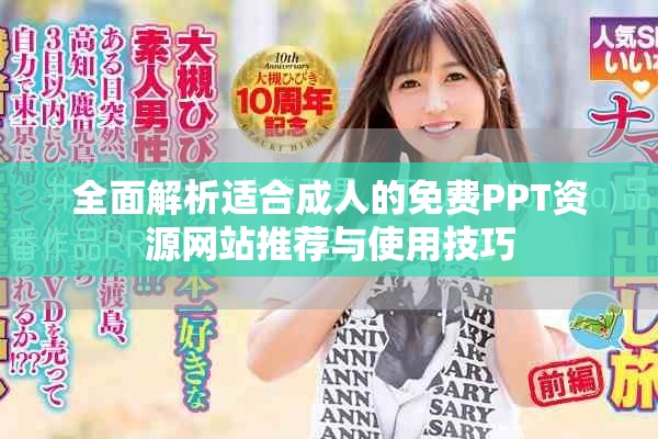 全面解析适合成人的免费PPT资源网站推荐与使用技巧