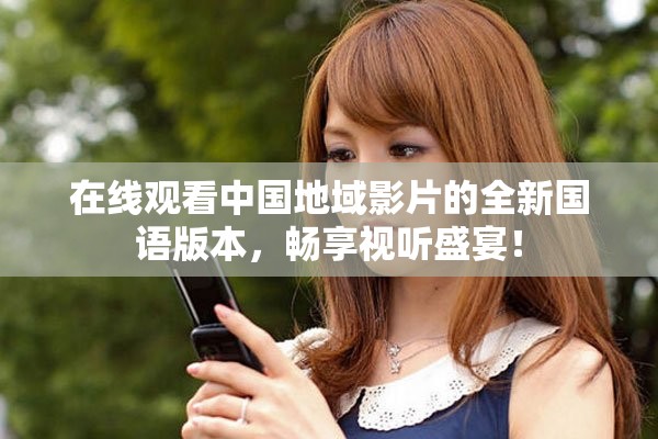 在线观看中国地域影片的全新国语版本，畅享视听盛宴！